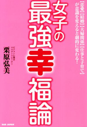 女子の最強幸福論 【恋愛】【結婚】【夫婦関係】【仕事と子育て】が意識を変えると劇的に変わる！