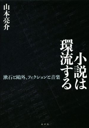 小説は環流する 漱石と鴎外、フィクションと音楽