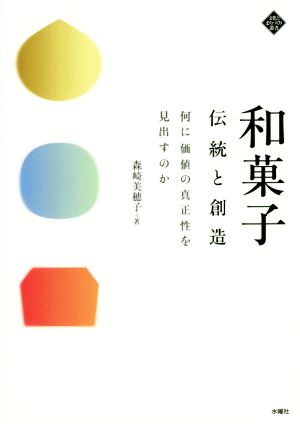 和菓子 伝統と創造 何に価値の真正性を見出すのか 文化とまちづくり叢書