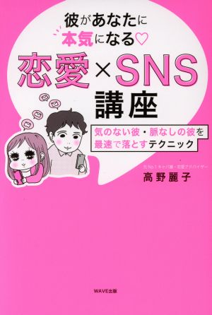 彼があなたに「本気」になる 恋愛×SNS講座 気のない彼・脈なしの彼を最速で落とすテクニック