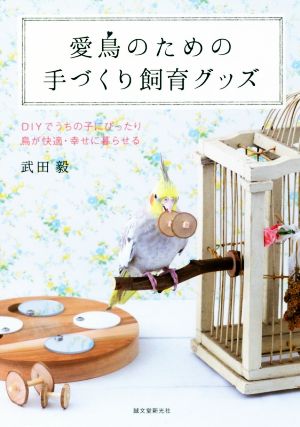 愛鳥のための手づくり飼育グッズ DIYでうちの子にぴったり鳥が快適・幸せに暮らせる