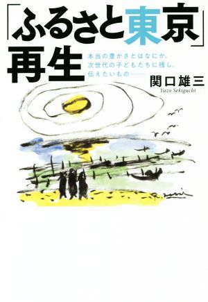 「ふるさと東京」再生 本当の豊かさとはなにか。次世代の子どもたちに残し、伝えたいもの-