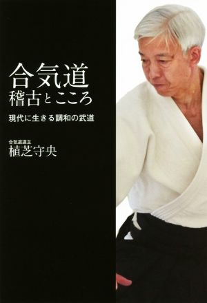 合気道稽古とこころ 現代に生きる調和の武道