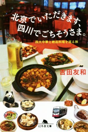 北京でいただきます、四川でごちそうさま。 四大中華と絶品料理を巡る旅 幻冬舎文庫