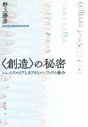 〈創造〉の秘密 シェイクスピアとカフカとコンラッドの場合