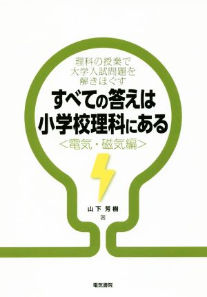 すべての答えは小学校理科にある 電気・磁気編 理科の授業で大学入試問題を解きほぐす