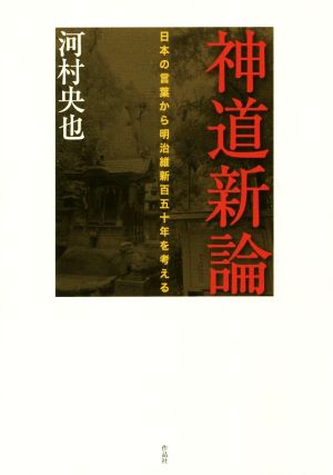 神道新論 日本の言葉から明治維新百五十年を考える