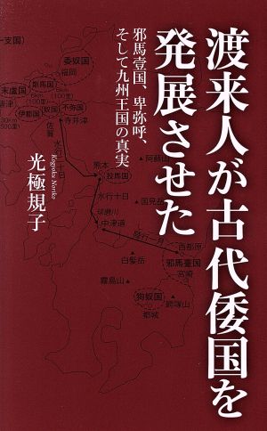 渡来人が古代倭国を発展させた 邪馬壹国、卑弥呼、そして九州王国の真実