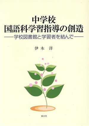 中学校国語科学習指導の創造 学校図書館と学習者を結んで