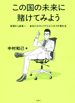 この国の未来に賭けてみよう 停滞から変革へ あなたのキャリアとビジネスが変わる