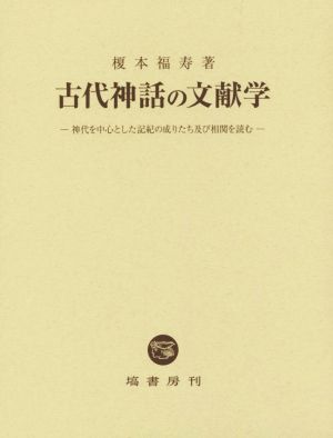 古代神話の文献学 神代を中心とした記紀の成りたち及び相関を読む