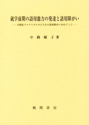 就学前期の語用能力の発達と語用障がい 自閉症スペクトラムの子どもの語用障がいをめぐって