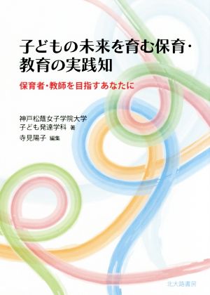 子どもの未来を育む保育・教育の実践知 保育者・教師を目指すあなたに