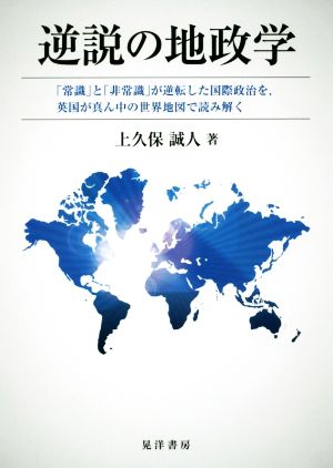 逆説の地政学 「常識」と「非常識」が逆転した国際政治を、英国が真ん中の世界地図で読み解く