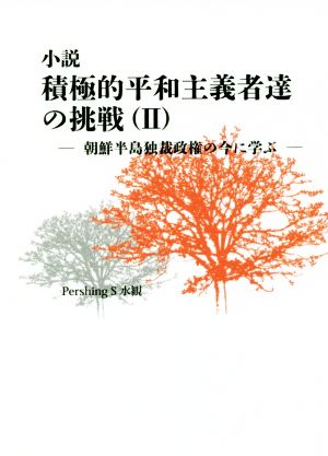 小説 積極的平和主義者達の挑戦(Ⅱ) 朝鮮半島独裁政権の今に学ぶ