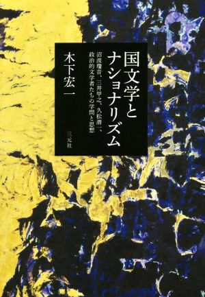 国文学とナショナリズム 沼波瓊音、三井甲之、久松潜一、政治的文学者たちの学問と思想