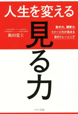 人生を変える「見る力」 集中力、観察力、イメージ力が高まる目のトレーニング