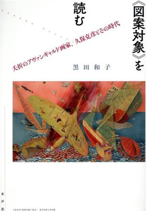 《図案対象》を読む 夭折のアヴァンギャルド画家、久保克彦とその時代