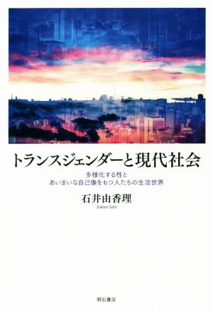 トランスジェンダーと現代社会 多様化する性とあいまいな自己像をもつ人たちの生活世界