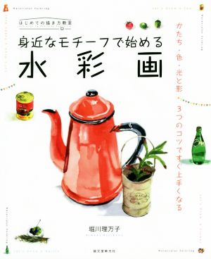 身近なモチーフで始める水彩画 かたち・色・光と影 3つのコツですぐ上手くなる はじめての描き方教室