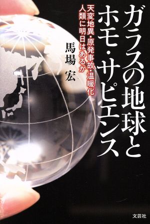 ガラスの地球とホモ・サピエンス 天変地異・原発事故・温暖化 人類に明日はあるか