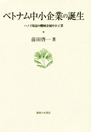 ベトナム中小企業の誕生 ハノイ周辺の機械金属中小工業 大阪商業大学比較地域研究所研究叢書第17巻