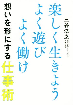 楽しく生きよう よく遊び よく働け 想いを形にする仕事術