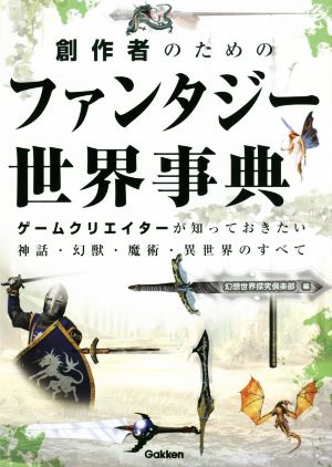 創作者のためのファンタジー世界事典 ゲームクリエイターが知っておきたい神話・幻獣・魔術・異世界のすべて