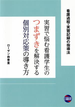 実習で悩む看護学生のつまずきを解決する個別対応策の導き方 看護過程・実習記録の指導法