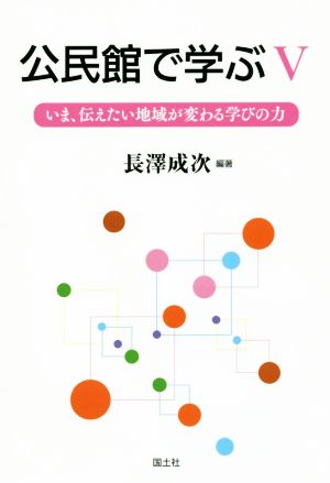 公民館で学ぶ(5) いま、伝えたい地域が変わる学びの力