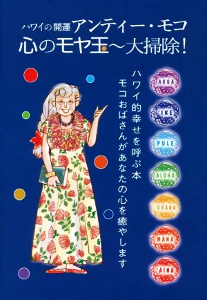 アンティー・モコ 心のモヤ玉～大掃除！ ハワイの開運 ハワイ的幸せを呼ぶ本 モコおばさんがあなたの心を癒します