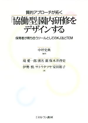 「協働型」園内研修をデザインする 質的アプローチが拓く 保育者が育ち合うツールとしてのKJ法とTEM