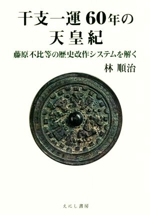 干支一運60年の天皇紀 藤原不比等の歴史改作システムを解く