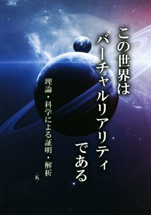 この世界はバーチャルリアリティである 理論・科学による証明・解折