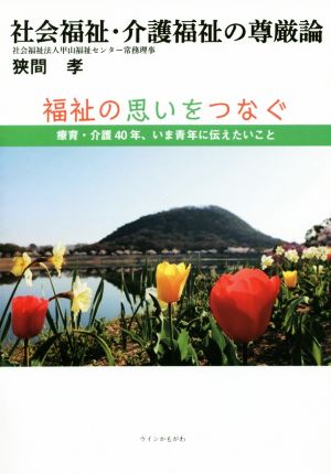 社会福祉・介護福祉の尊厳論 福祉の思いをつなぐ 療育・介護40年、いま青年に伝えたいこと