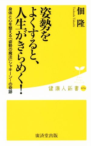 姿勢をよくすると、人生がきらめく！ 身体と心を整える「姿勢の魔法」シャキーン！の奇跡 健康人新書076