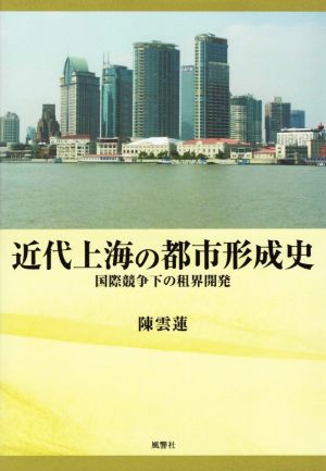 近代上海の都市形成史 国際競争下の租界開発