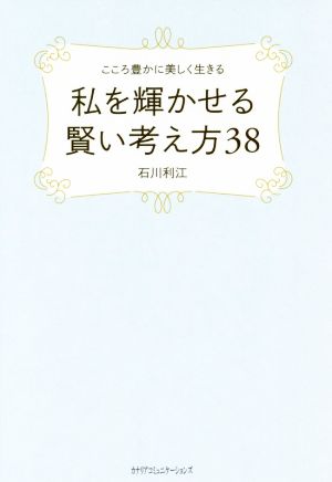 私を輝かせる賢い考え方38 こころ豊かに美しく生きる