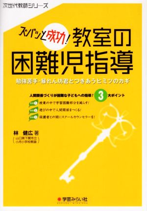 ズバッと成功！教室の困難児指導 勉強苦手・暴れん坊君とつきあうヒミツのカギ 次世代教師シリーズ