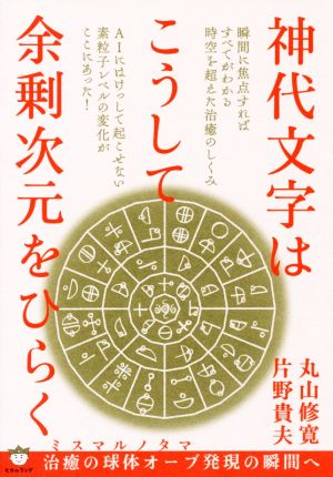 神代文字はこうして余剰次元をひらく ミスマルノタマ 治癒の球体オーブ発現の瞬間へ