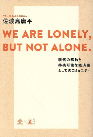 WE ARE LONELY,BUT NOT ALONE. 現代の孤独と持続可能な経済圏としてのコミュニティ