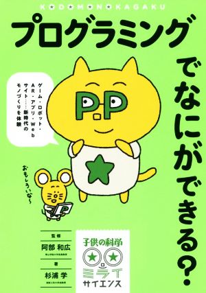 プログラミングでなにができる？ ゲーム・ロボット・AR・アプリ・Webサイト……新時代のモノづくりを体験 子供の科学★ミライサイエンス