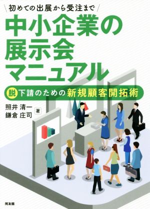 初めての出展から受注まで 中小企業の展示会マニュアル 脱下請のための新規顧客開拓術