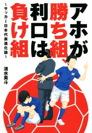 アホが勝ち組、利口は負け組～サッカー日本代表進化論～