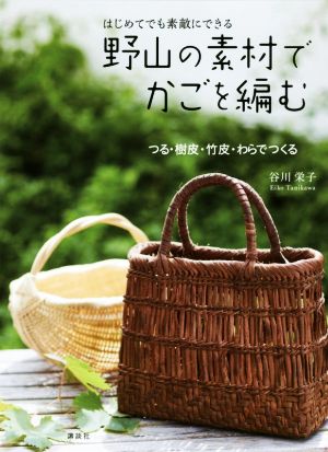 はじめてでも素敵にできる野山の素材でかごを編む つる・樹皮・竹皮・わらでつくる