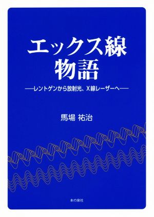 エックス線物語 レントゲンから放射光、X線レーザーへ