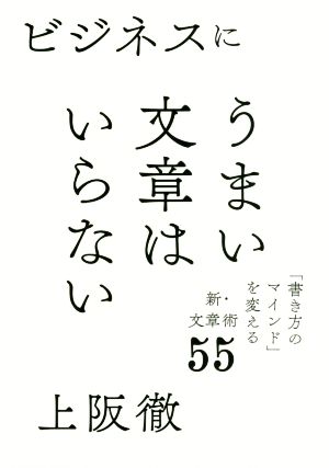 ビジネスにうまい文章はいらない 「書き方」のマインド」を変える新・文章術55