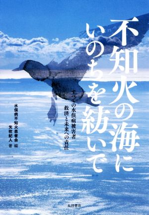 不知火の海にいのちを紡いで すべての水俣病被害者救済と未来への責任