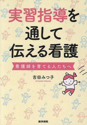 実習指導を通して伝える看護 看護師を育てる人たちへ