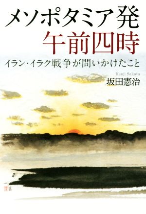 メソポタミア発 午前四時 イラン・イラク戦争が問いかけたこと